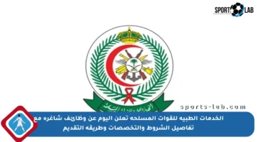 الخدمات الطبية للقوات المسلحة تعلن اليوم عن وظائف شاغرة مع تفاصيل الشروط والتخصصات وطريقة التقديم